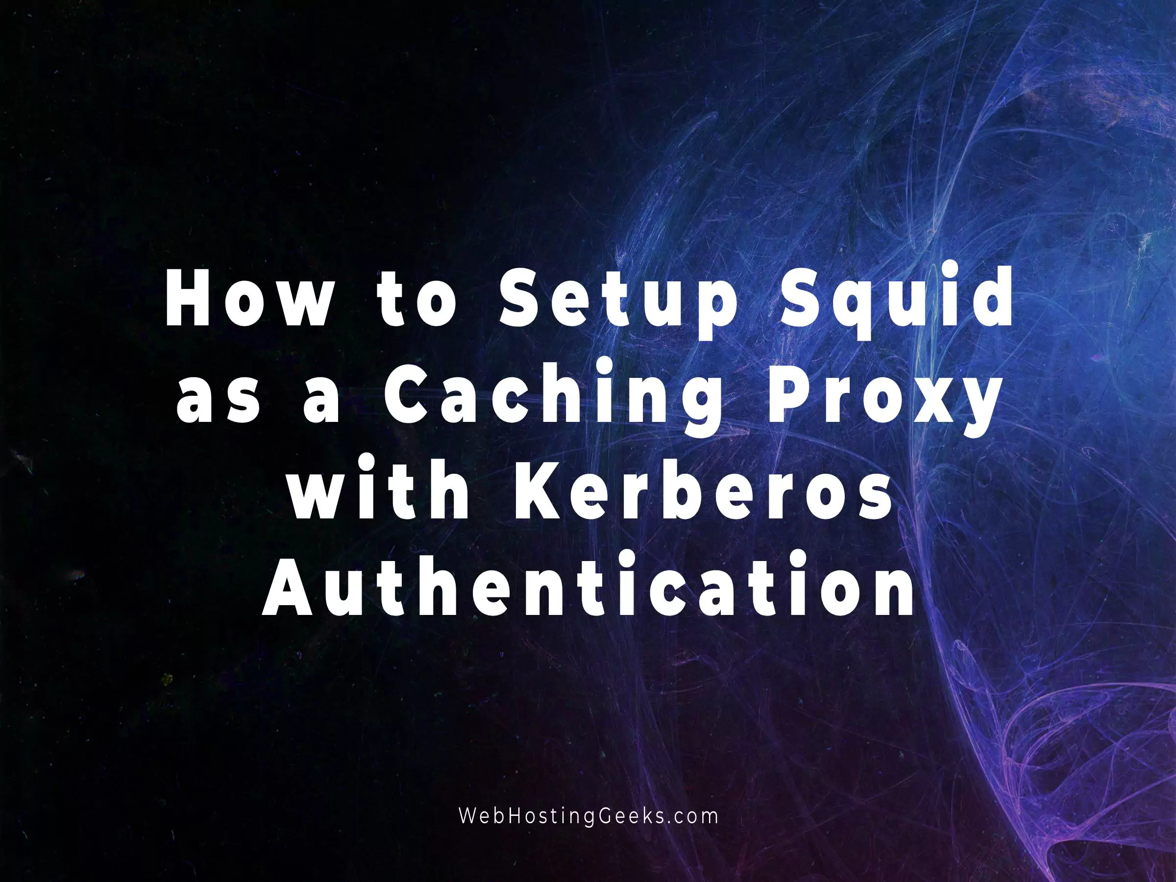 How to Setup Squid as a Caching Proxy with Kerberos Authentication